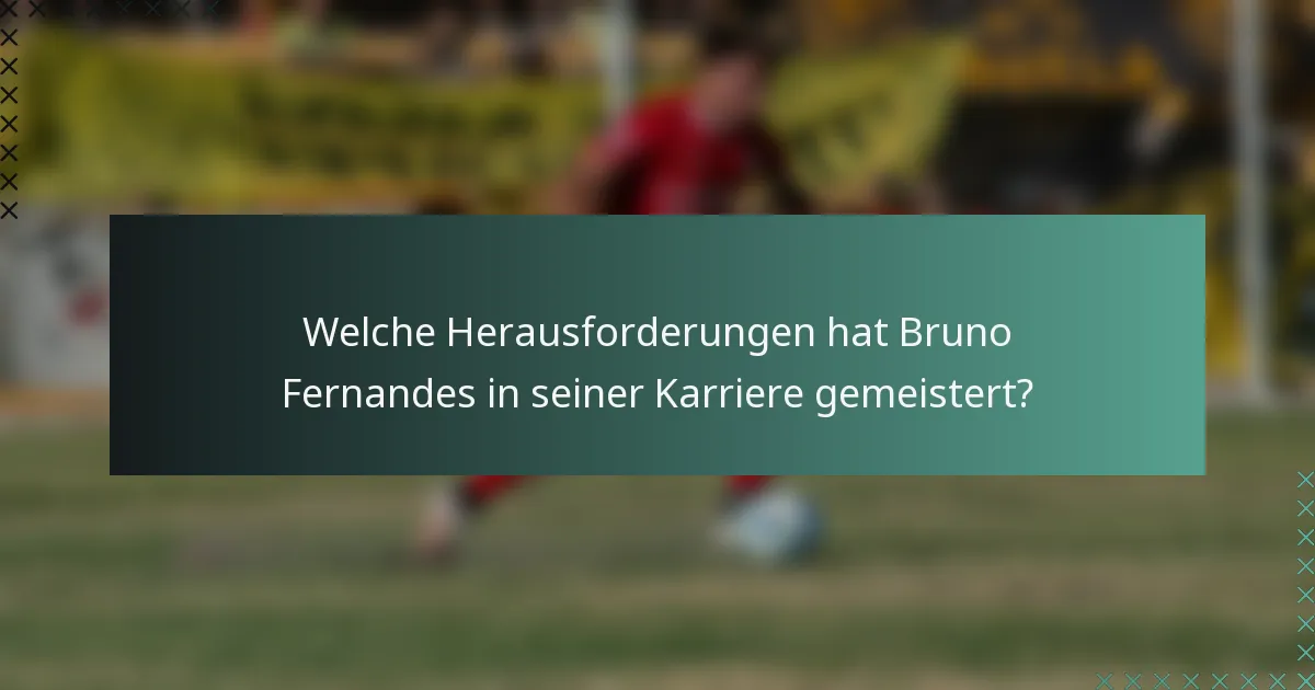 Welche Herausforderungen hat Bruno Fernandes in seiner Karriere gemeistert?