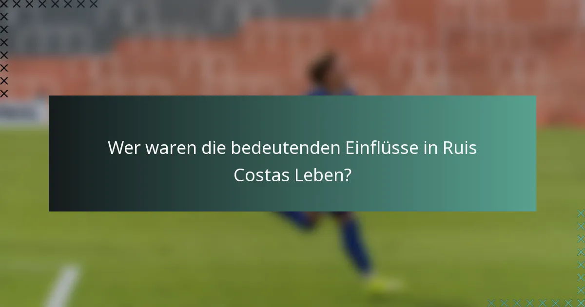 Wer waren die bedeutenden Einflüsse in Ruis Costas Leben?